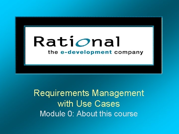 Requirements Management with Use Cases Module 0: About this course 