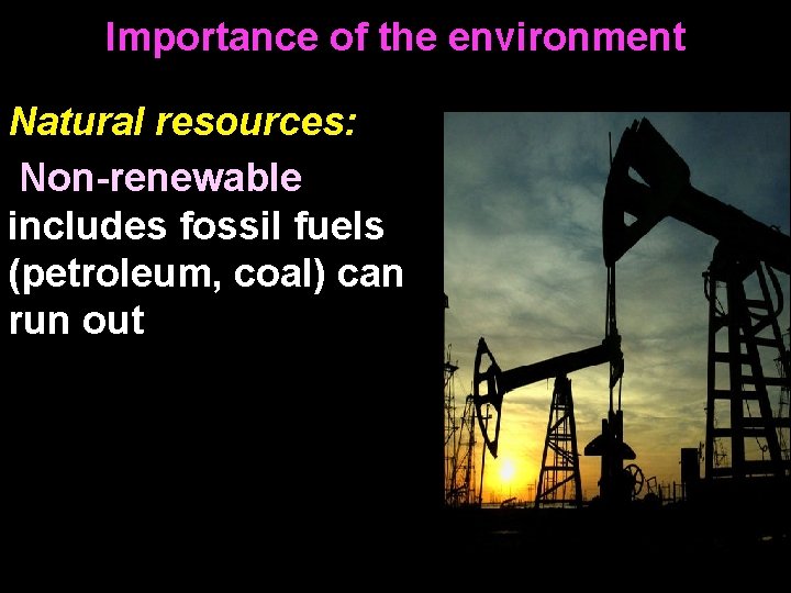 Importance of the environment Natural resources: Non-renewable includes fossil fuels (petroleum, coal) can run