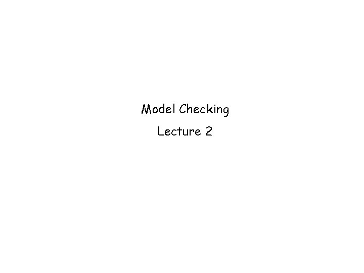 Model Checking Lecture 2 
