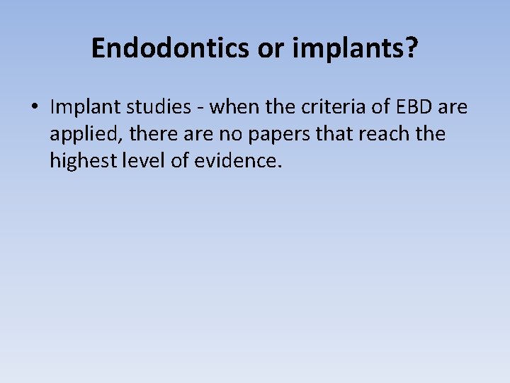 Endodontics or implants? • Implant studies - when the criteria of EBD are applied,