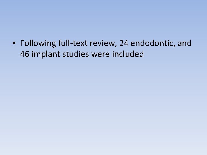  • Following full-text review, 24 endodontic, and 46 implant studies were included 