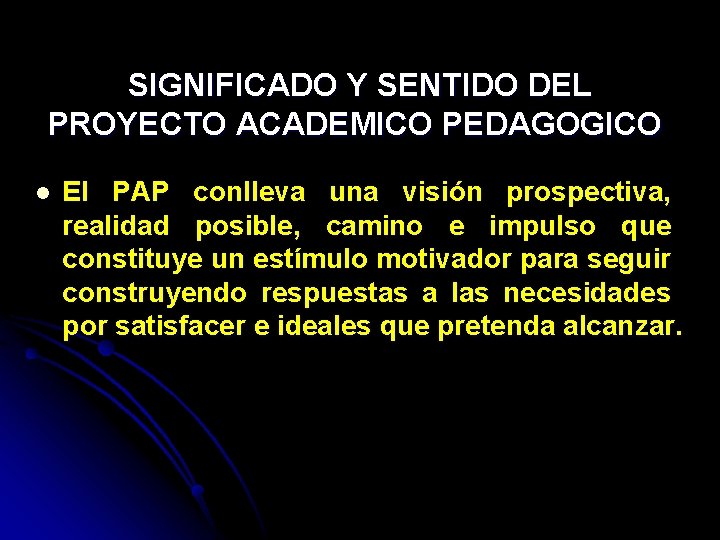 SIGNIFICADO Y SENTIDO DEL PROYECTO ACADEMICO PEDAGOGICO l El PAP conlleva una visión prospectiva,