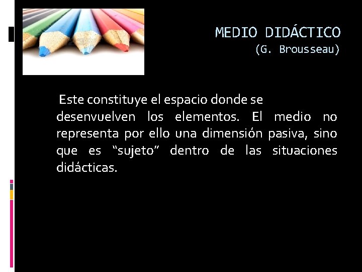 MEDIO DIDÁCTICO (G. Brousseau) Este constituye el espacio donde se desenvuelven los elementos. El