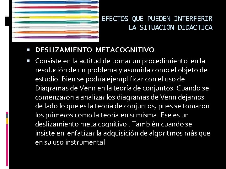 EFECTOS QUE PUEDEN INTERFERIR LA SITUACIÓN DIDÁCTICA DESLIZAMIENTO METACOGNITIVO Consiste en la actitud de