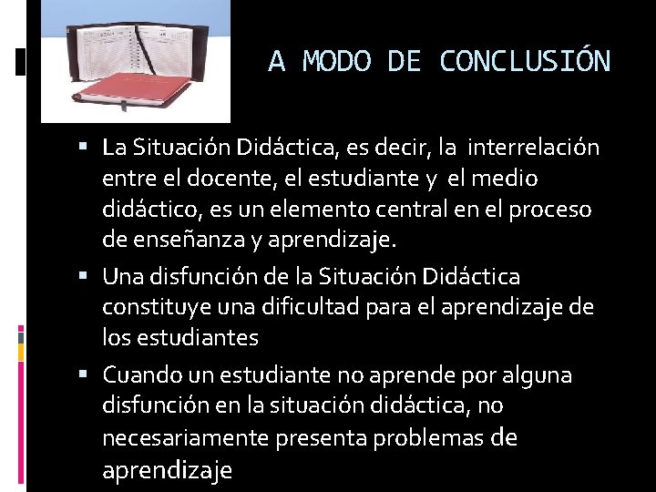 A MODO DE CONCLUSIÓN La Situación Didáctica, es decir, la interrelación entre el docente,