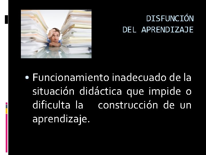 DISFUNCIÓN DEL APRENDIZAJE • Funcionamiento inadecuado de la situación didáctica que impide o dificulta