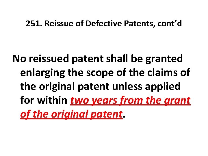 251. Reissue of Defective Patents, cont’d No reissued patent shall be granted enlarging the