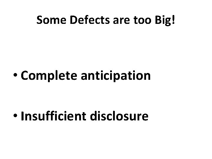 Some Defects are too Big! • Complete anticipation • Insufficient disclosure 