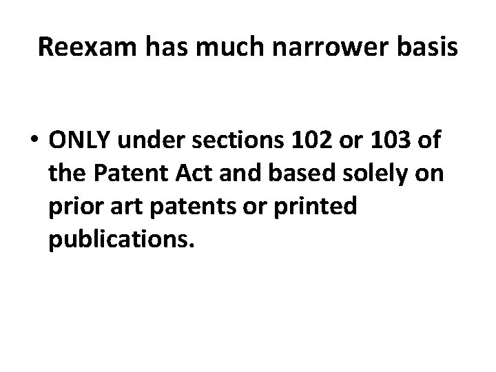 Reexam has much narrower basis • ONLY under sections 102 or 103 of the