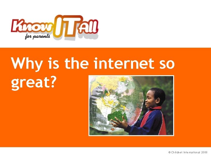 Why is the internet so great? © Childnet International 2008 
