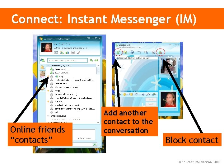 Connect: Instant Messenger (IM) Online friends “contacts” Add another contact to the conversation Block