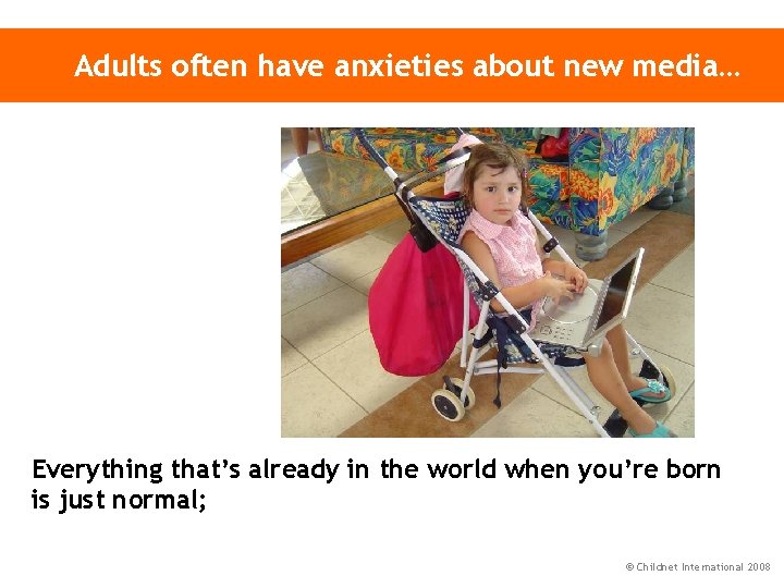 Adults often have anxieties about new media… Everything that’s already in the world when