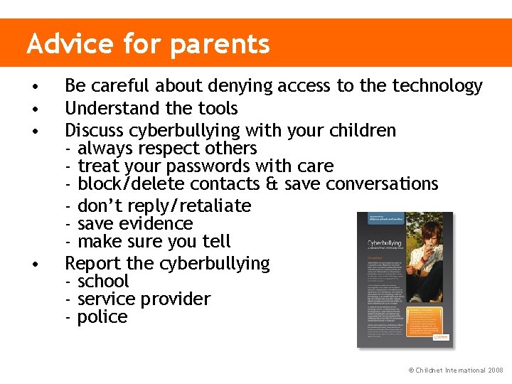 Advice for parents • • Be careful about denying access to the technology Understand