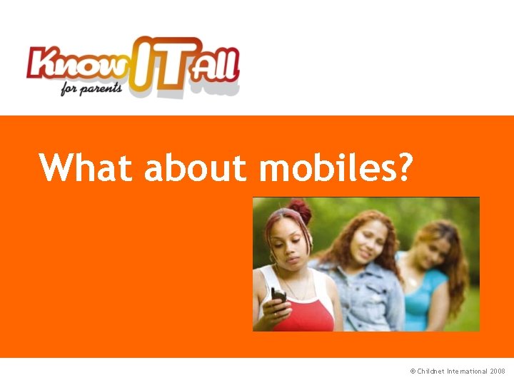 What about mobiles? © Childnet International 2008 