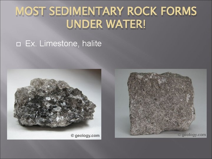 MOST SEDIMENTARY ROCK FORMS UNDER WATER! Ex. Limestone, halite 
