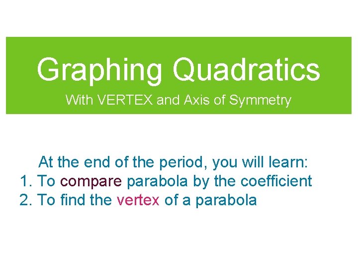 Graphing Quadratics With VERTEX and Axis of Symmetry At the end of the period,