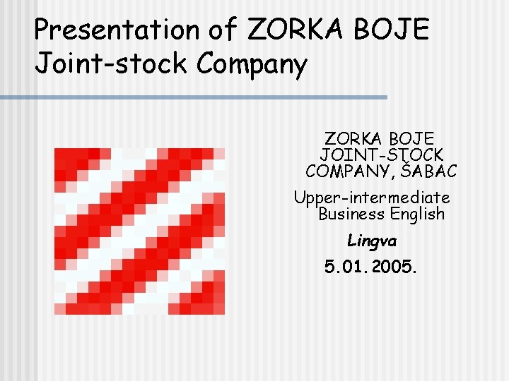 Presentation of ZORKA BOJE Joint-stock Company ZORKA BOJE JOINT-STOCK COMPANY, ŠABAC Upper-intermediate Business English