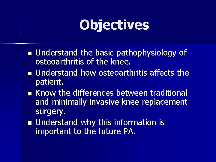 Objectives n n Understand the basic pathophysiology of osteoarthritis of the knee. Understand how