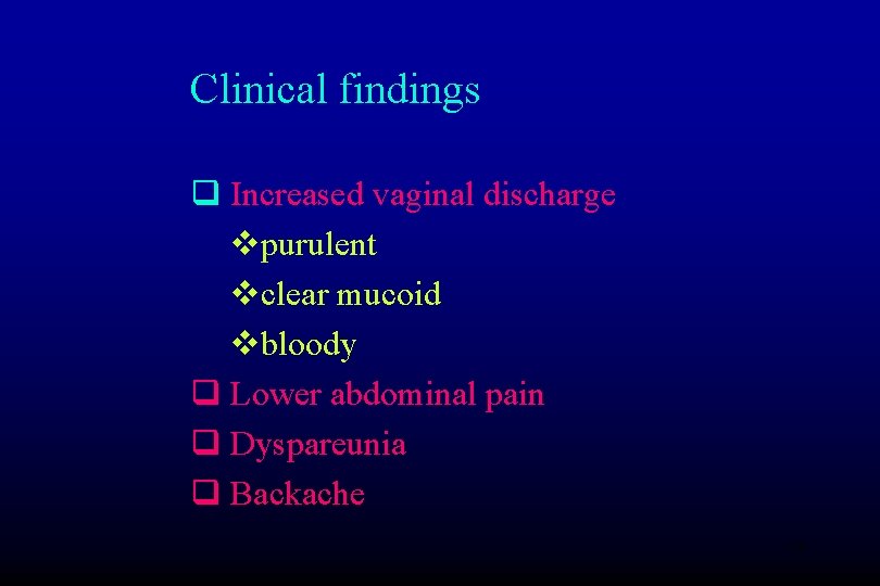 Clinical findings q Increased vaginal discharge vpurulent vclear mucoid vbloody q Lower abdominal pain