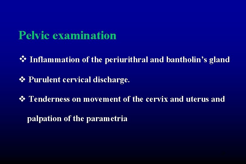Pelvic examination v Inflammation of the periurithral and bantholin’s gland v Purulent cervical discharge.