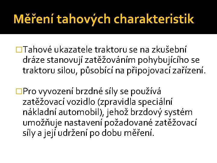 Měření tahových charakteristik �Tahové ukazatele traktoru se na zkušební dráze stanovují zatěžováním pohybujícího se