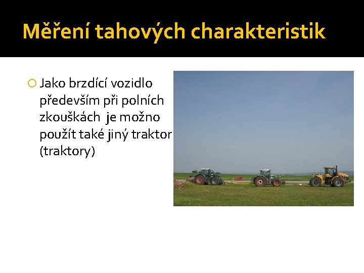 Měření tahových charakteristik Jako brzdící vozidlo především při polních zkouškách je možno použít také