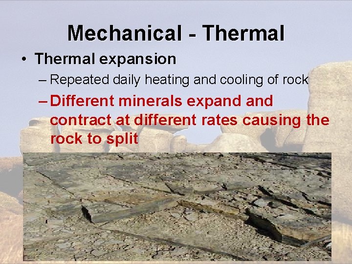 Mechanical - Thermal • Thermal expansion – Repeated daily heating and cooling of rock Mechanical - Thermal • Thermal expansion – Repeated daily heating and cooling of rock