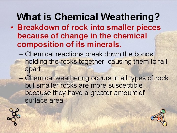 What is Chemical Weathering? • Breakdown of rock into smaller pieces because of change What is Chemical Weathering? • Breakdown of rock into smaller pieces because of change