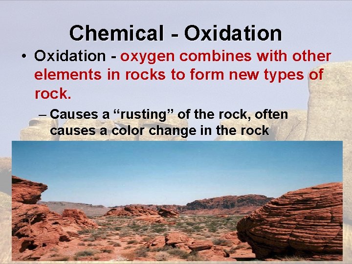 Chemical - Oxidation • Oxidation - oxygen combines with other elements in rocks to Chemical - Oxidation • Oxidation - oxygen combines with other elements in rocks to