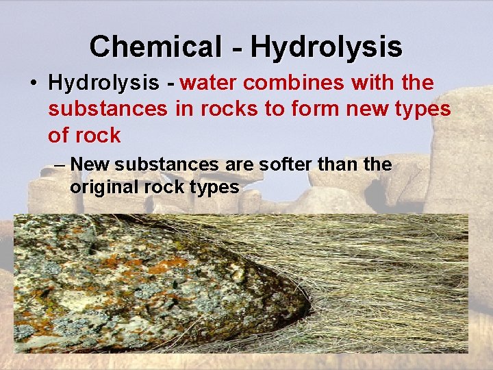 Chemical - Hydrolysis • Hydrolysis - water combines with the substances in rocks to Chemical - Hydrolysis • Hydrolysis - water combines with the substances in rocks to