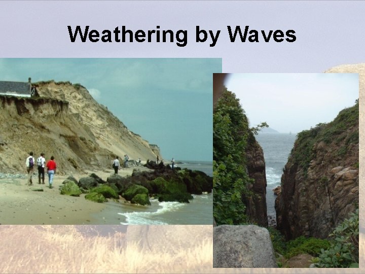 Weathering by Waves Weathering by Waves