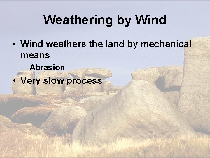 Weathering by Wind • Wind weathers the land by mechanical means – Abrasion • Weathering by Wind • Wind weathers the land by mechanical means – Abrasion •