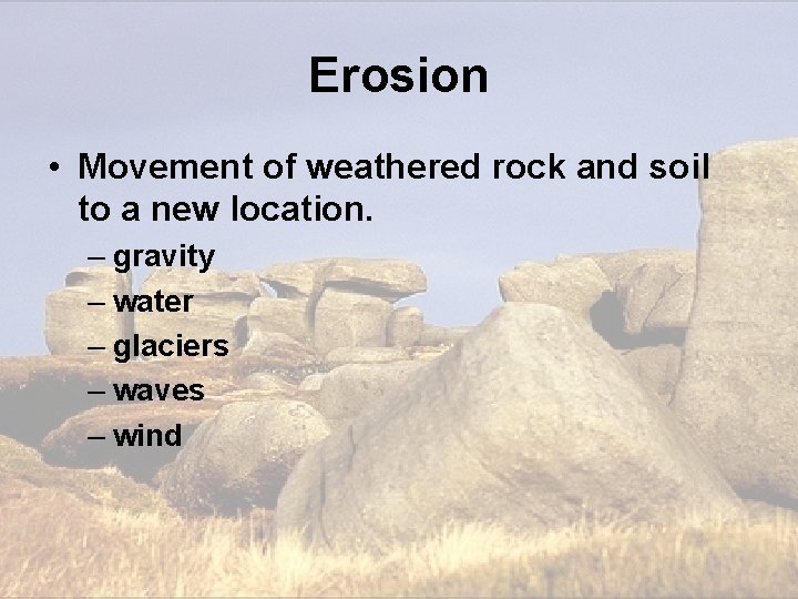 Erosion • Movement of weathered rock and soil to a new location. – gravity Erosion • Movement of weathered rock and soil to a new location. – gravity