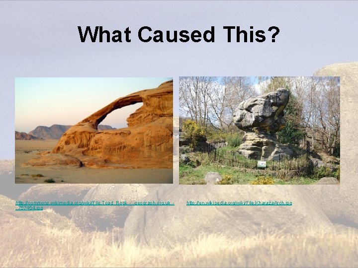 What Caused This? http: //commons. wikimedia. org/wiki/File: Toad_Rock_-_geograph. org. uk__767454. jpg http: //en. wikipedia. What Caused This? http: //commons. wikimedia. org/wiki/File: Toad_Rock_-_geograph. org. uk__767454. jpg http: //en. wikipedia.