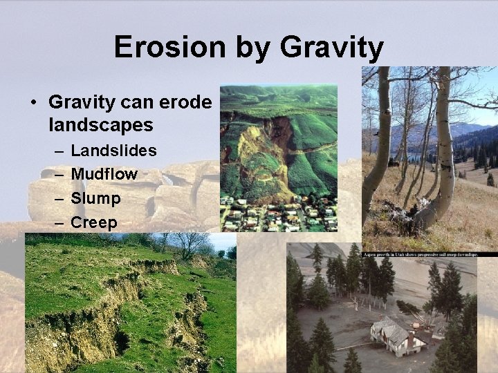Erosion by Gravity • Gravity can erode landscapes – – Landslides Mudflow Slump Creep Erosion by Gravity • Gravity can erode landscapes – – Landslides Mudflow Slump Creep