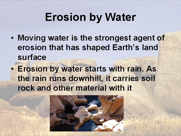 Erosion by Water • Moving water is the strongest agent of erosion that has Erosion by Water • Moving water is the strongest agent of erosion that has