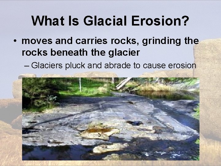 What Is Glacial Erosion? • moves and carries rocks, grinding the rocks beneath the What Is Glacial Erosion? • moves and carries rocks, grinding the rocks beneath the