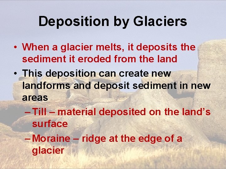 Deposition by Glaciers • When a glacier melts, it deposits the sediment it eroded Deposition by Glaciers • When a glacier melts, it deposits the sediment it eroded