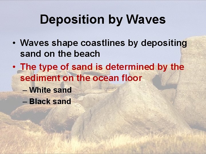 Deposition by Waves • Waves shape coastlines by depositing sand on the beach • Deposition by Waves • Waves shape coastlines by depositing sand on the beach •
