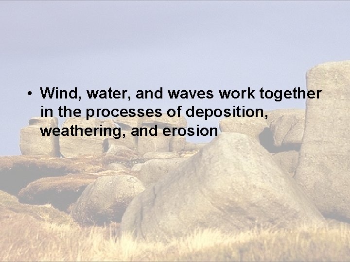 • Wind, water, and waves work together in the processes of deposition, weathering, • Wind, water, and waves work together in the processes of deposition, weathering,