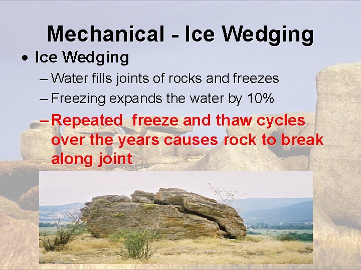 Mechanical - Ice Wedging – Water fills joints of rocks and freezes – Freezing Mechanical - Ice Wedging – Water fills joints of rocks and freezes – Freezing