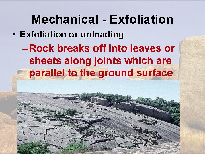 Mechanical - Exfoliation • Exfoliation or unloading – Rock breaks off into leaves or Mechanical - Exfoliation • Exfoliation or unloading – Rock breaks off into leaves or