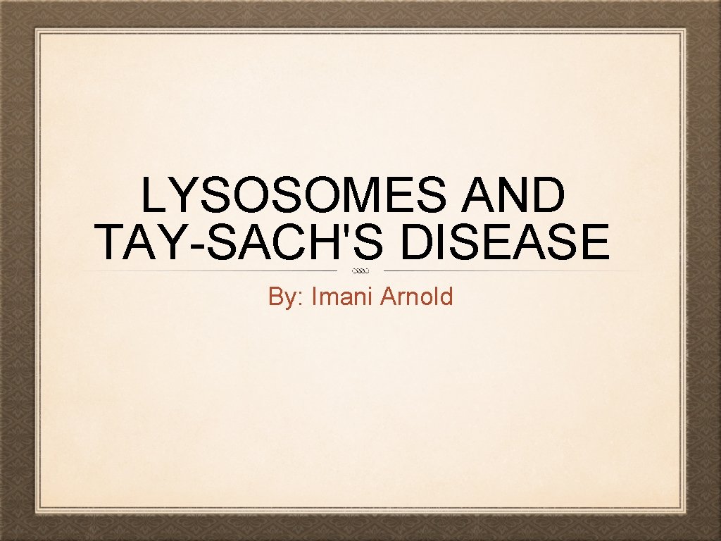 LYSOSOMES AND TAY-SACH'S DISEASE By: Imani Arnold 