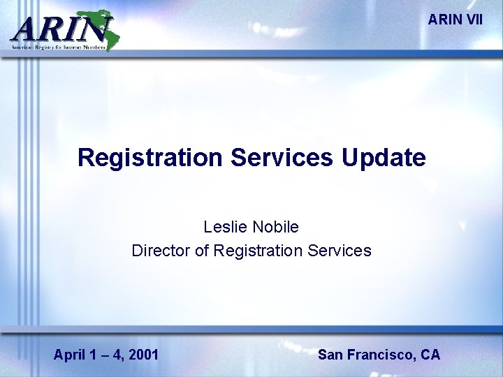 ARIN VII Registration Services Update Leslie Nobile Director of Registration Services April 1 –