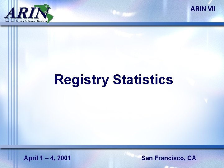 ARIN VII Registry Statistics April 1 – 4, 2001 San Francisco, CA 