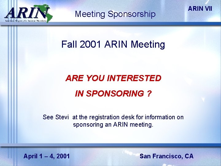 Meeting Sponsorship ARIN VII Fall 2001 ARIN Meeting ARE YOU INTERESTED IN SPONSORING ?