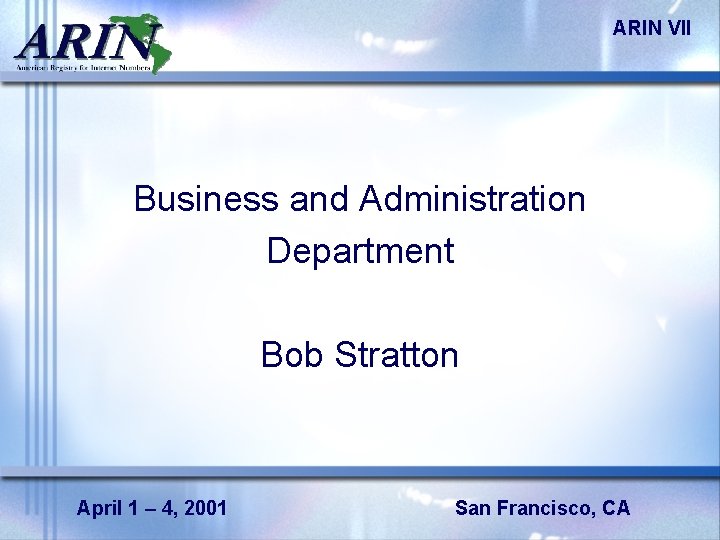 ARIN VII Business and Administration Department Bob Stratton April 1 – 4, 2001 San