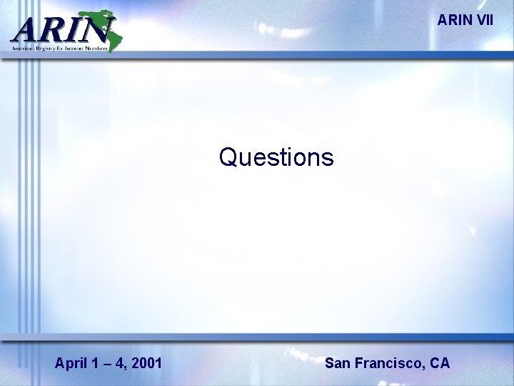 ARIN VII Questions April 1 – 4, 2001 San Francisco, CA 