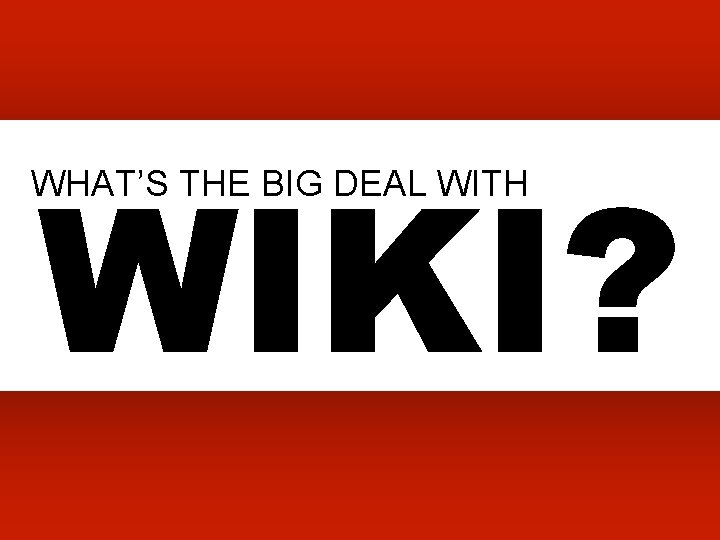 WIKI? WHAT’S THE BIG DEAL WITH 