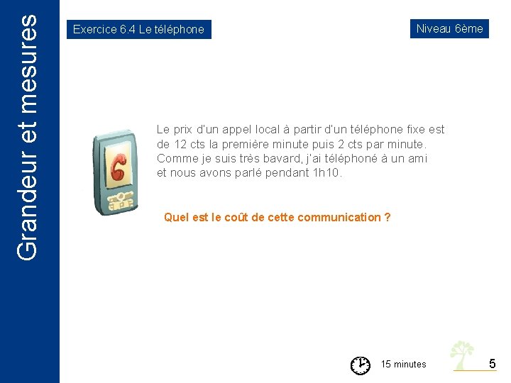 Grandeur et mesures Niveau 6ème Exercice 6. 4 Le téléphone Le prix d’un appel